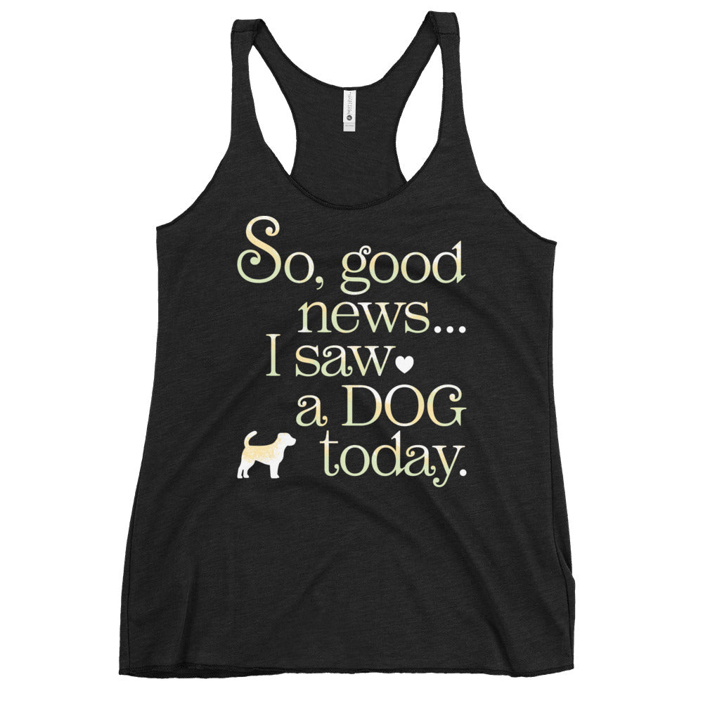 So Good News I Saw A Dog Today Women's Racerback Tank