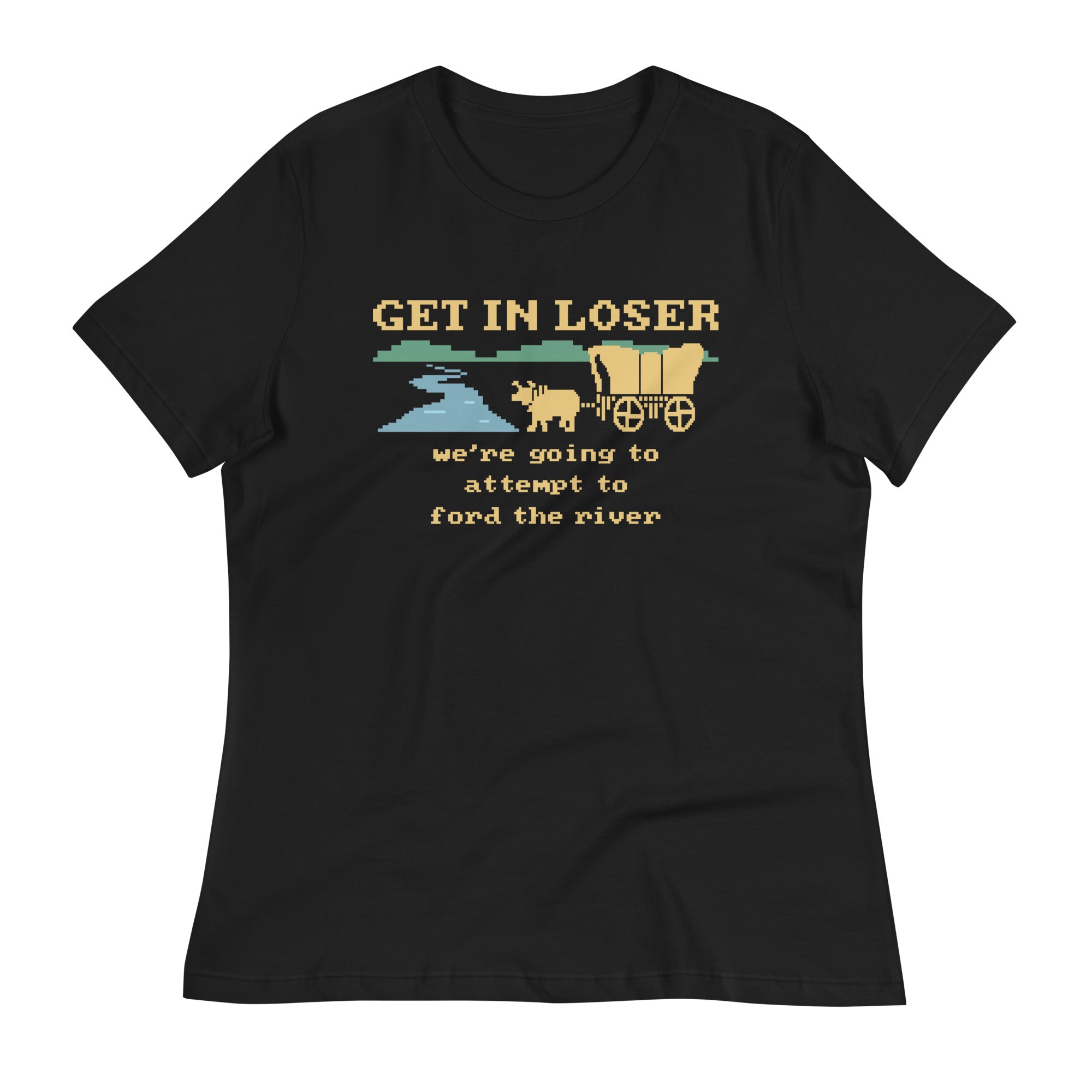 Get In Loser We're Going To Attempt To Ford The River Women's Signature Tee