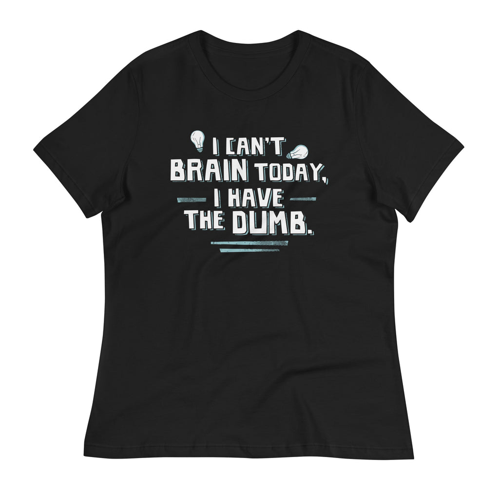 I Can't Brain Today, I Have The Dumb. Women's Signature Tee