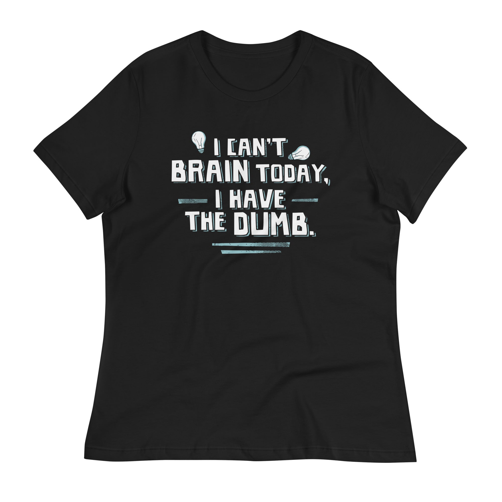 I Can't Brain Today, I Have The Dumb. Women's Signature Tee