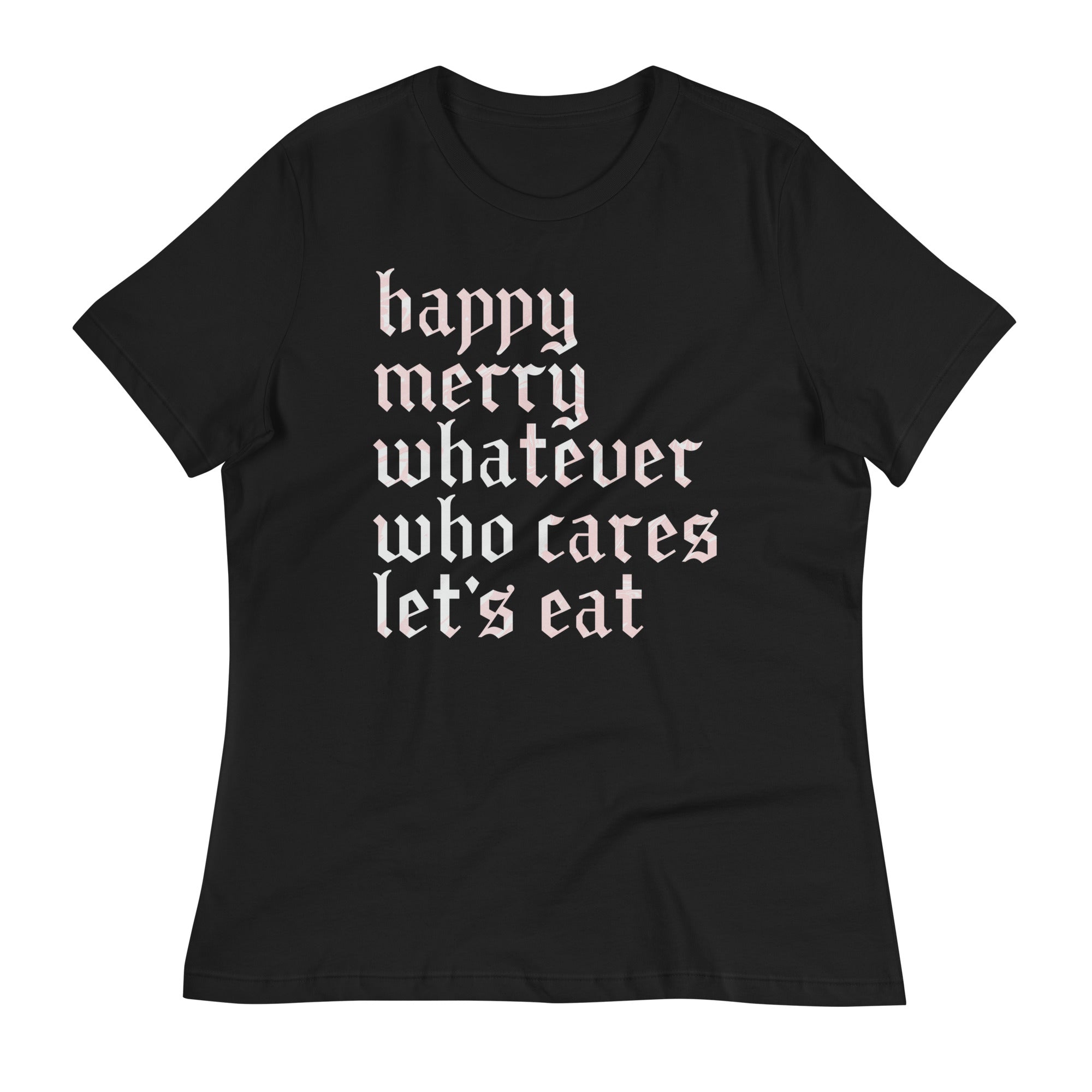 Happy Merry Whatever Who Cares Let's Eat Women's Signature Tee
