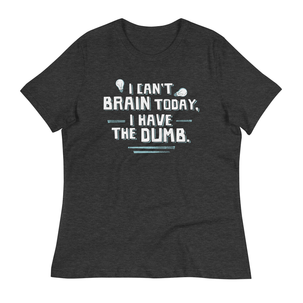 I Can't Brain Today, I Have The Dumb. Women's Signature Tee