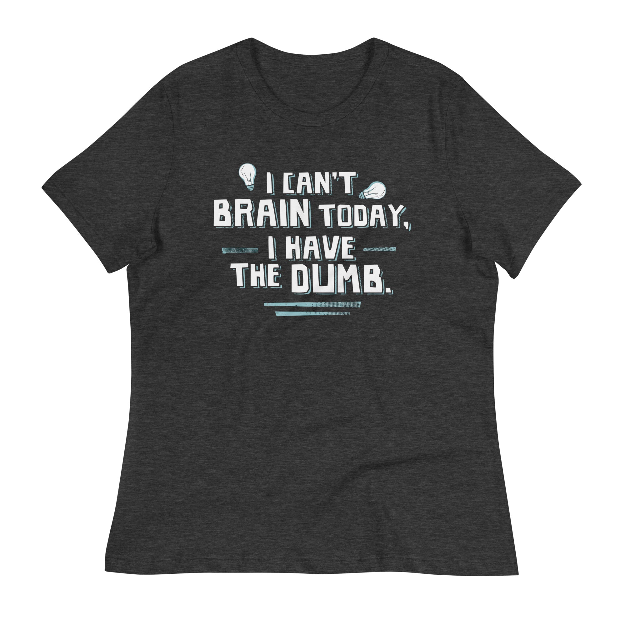 I Can't Brain Today, I Have The Dumb. Women's Signature Tee