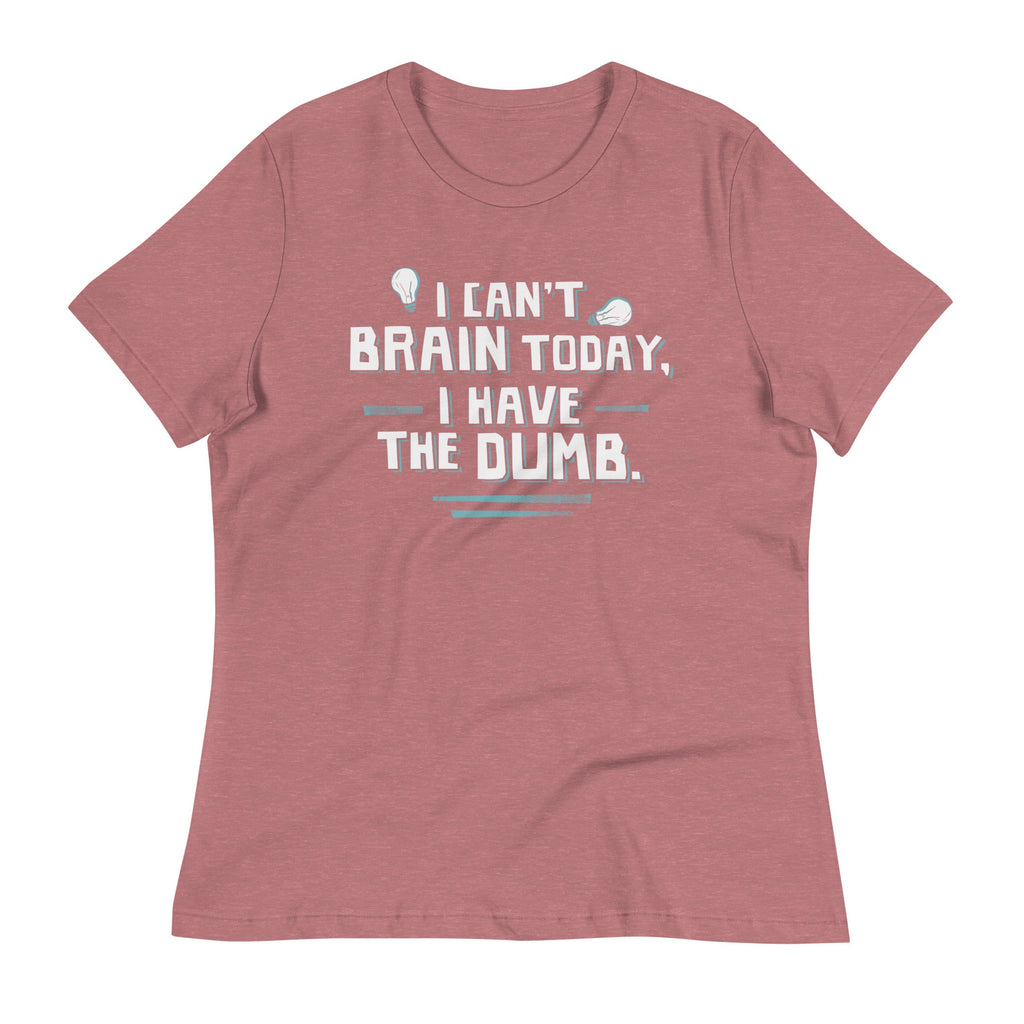 I Can't Brain Today, I Have The Dumb. Women's Signature Tee