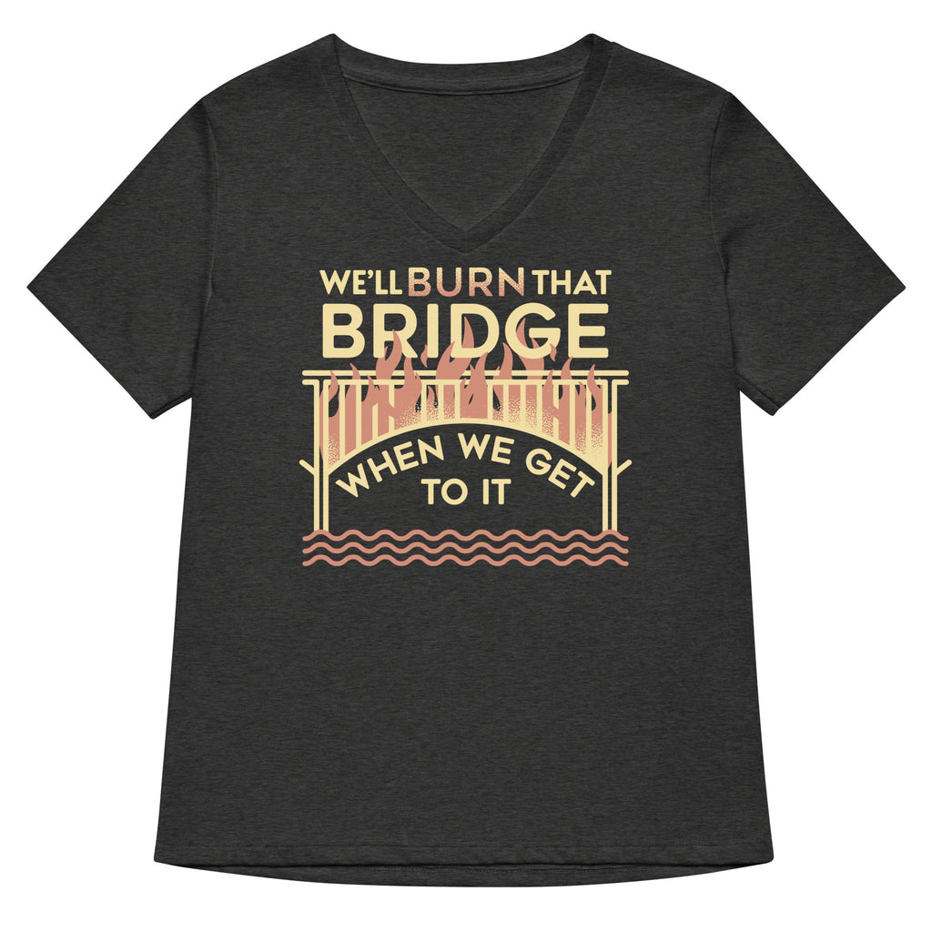We'll Burn That Bridge When We Get To It Women's V-Neck Tee
