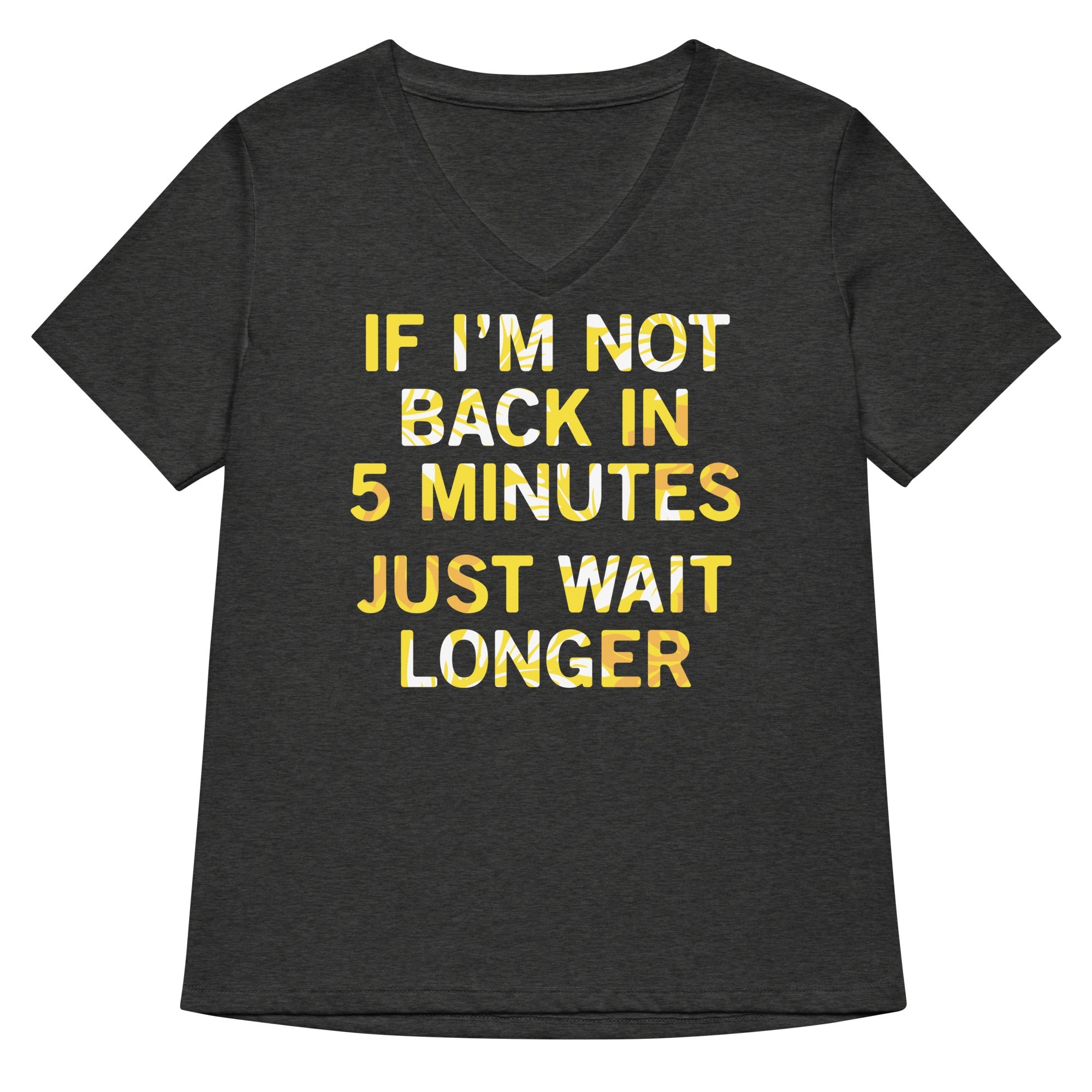 If I'm Not Back In 5 Minutes, Just Wait Longer Women's V-Neck Tee