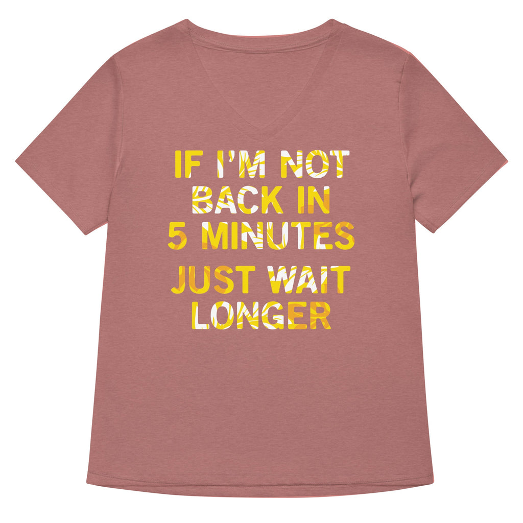 If I'm Not Back In 5 Minutes, Just Wait Longer Women's V-Neck Tee