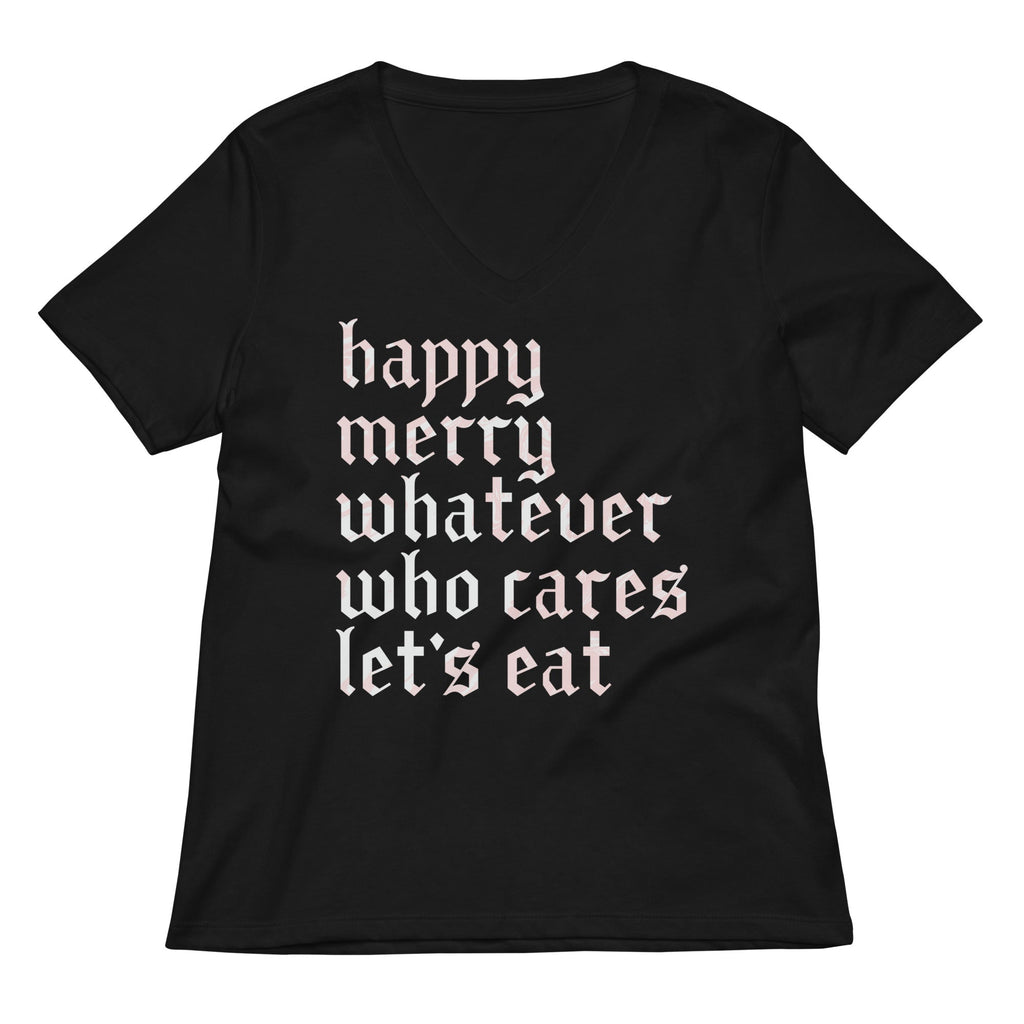 Happy Merry Whatever Who Cares Let's Eat Women's V-Neck Tee